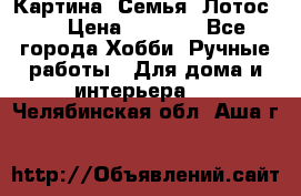 Картина “Семья (Лотос)“ › Цена ­ 3 500 - Все города Хобби. Ручные работы » Для дома и интерьера   . Челябинская обл.,Аша г.